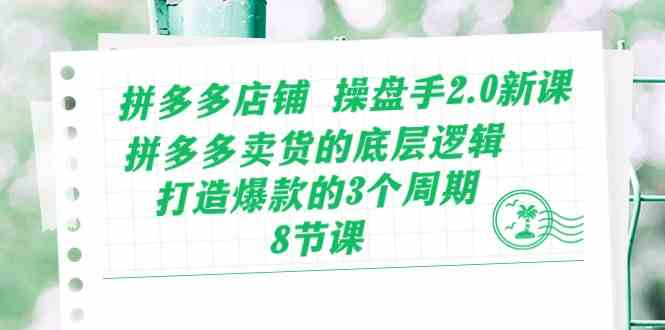 拼多多店铺操盘手2.0新课，拼多多卖货的底层逻辑，打造爆款的3个周期（8节）-智创网