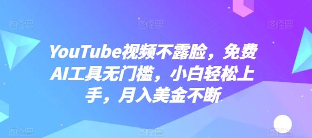 YouTube视频不露脸，免费AI工具无门槛，小白轻松上手，月入美金不断【揭秘】-智创网