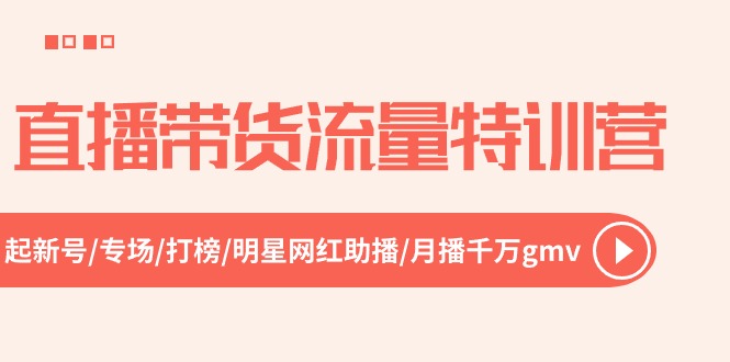直播带货流量特训营，起新号-专场-打榜-明星网红助播 月播千万gmv（52节）-智创网