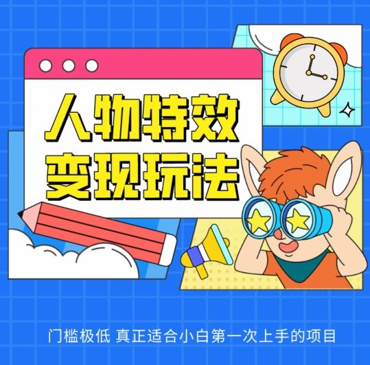 人物特效变现玩法，门槛极低，真正适合小白第一次上手的项目【揭秘】-智创网