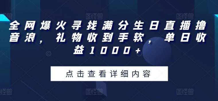 全网爆火寻找满分生日直播撸音浪，礼物收到手软，单日收益1000+【揭秘】-智创网