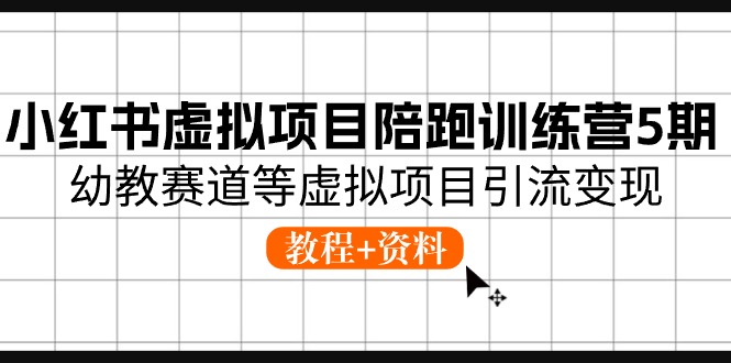 小红书虚拟项目陪跑训练营5期，幼教赛道等虚拟项目引流变现 (教程+资料)-智创网