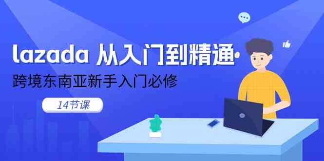 lazada从入门到精通，跨境东南亚新手入门必修（14节课）-智创网