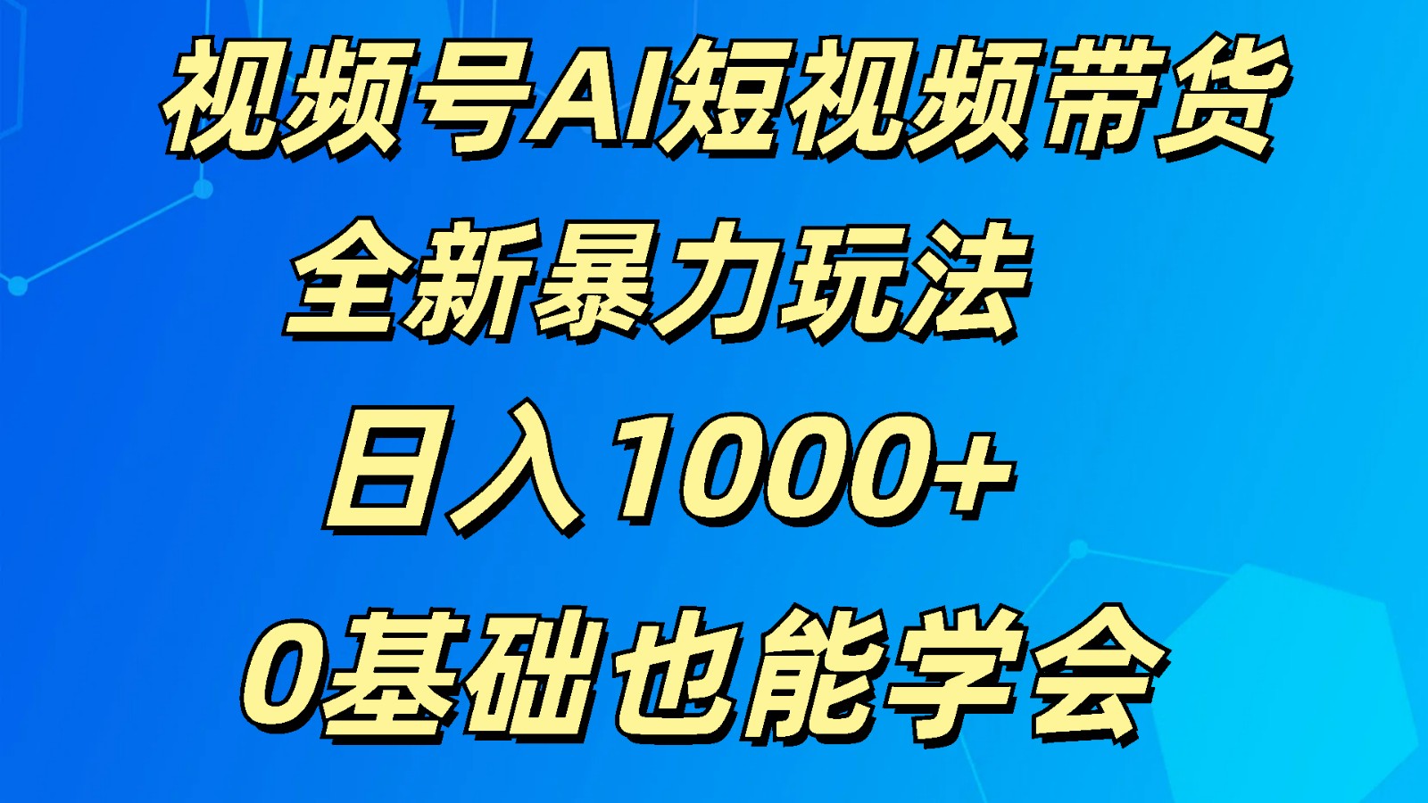 视频号AI短视频带货掘金计划全新暴力玩法    日入1000+  0基础也能学会-智创网