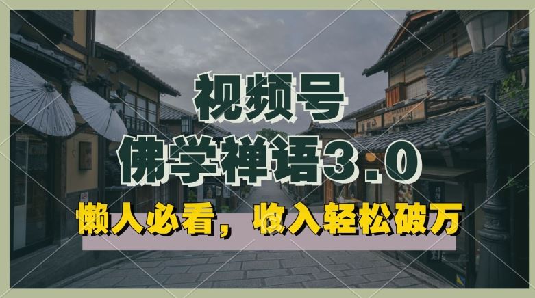 懒人必看，视频号佛学禅语3.0.纯原创视频，每天1-2小时，收益高，可以矩阵操作【揭秘】-智创网