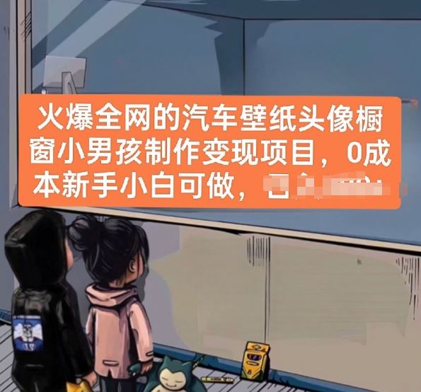 火爆全网的汽车壁纸头像橱窗小男孩制作变现项目，0成本新手小白可做-智创网
