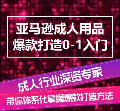 亚马逊成人用品爆款打造0-1入门，系统化讲解亚马逊成人用品爆款打造的流程-智创网