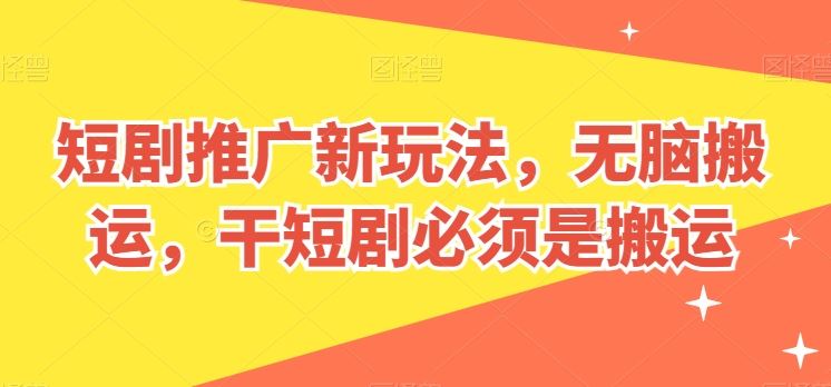 短剧推广新玩法，无脑搬运，干短剧必须是搬运【揭秘】-智创网