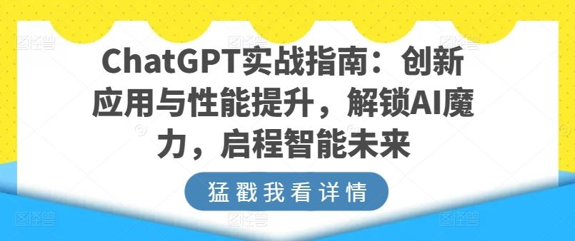 ChatGPT实战指南：创新应用与性能提升，解锁AI魔力，启程智能未来-智创网
