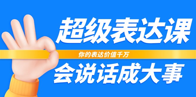 超级表达课，你的表达价值千万，会说话成大事（37节完整版）-智创网