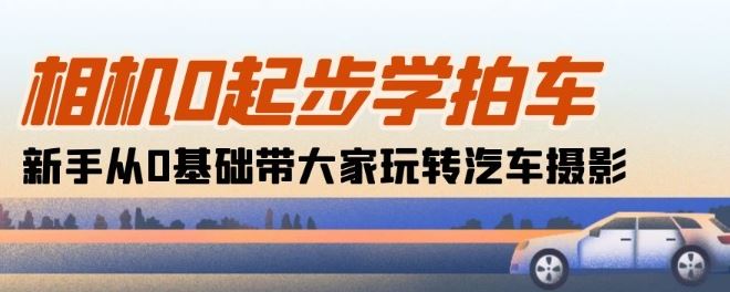 相机0起步学拍车：新手从0基础带大家玩转汽车摄影(18节课)-智创网