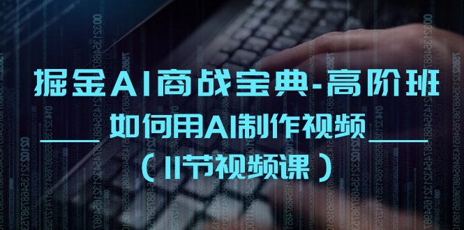 掘金AI商战宝典高阶班：如何用AI制作视频（11节视频课）-智创网