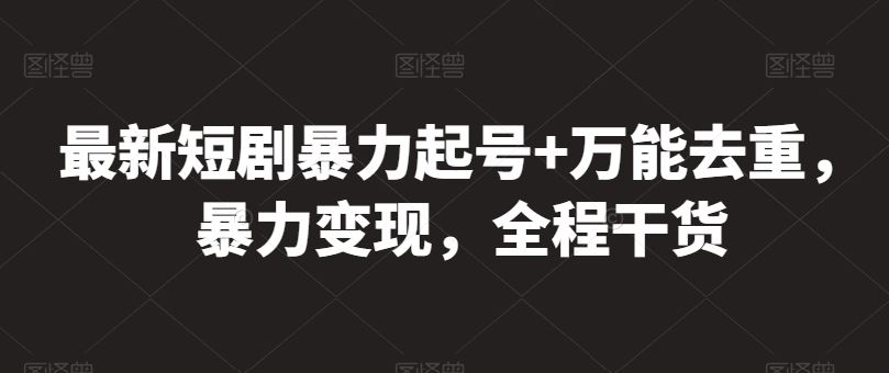 最新短剧暴力起号+万能去重，暴力变现，全程干货【揭秘】-智创网