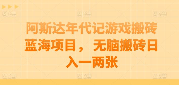 阿斯达年代记游戏搬砖蓝海项目， 无脑搬砖日入一两张【揭秘】-智创网