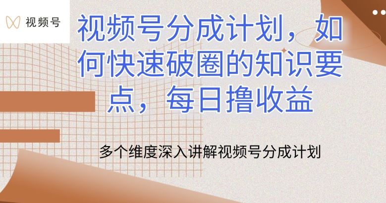视频号分成计划，如何快速破圈的知识要点，每日撸收益【揭秘】-智创网