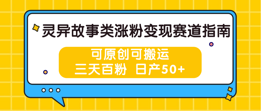 灵异故事类涨粉变现赛道指南，可原创可搬运，三天百粉 日产50+-智创网