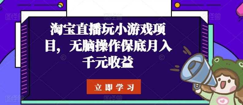淘宝直播玩小游戏项目，无脑操作保底月入千元收益-智创网