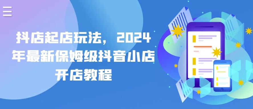 抖店起店玩法，2024年最新保姆级抖音小店开店教程-智创网
