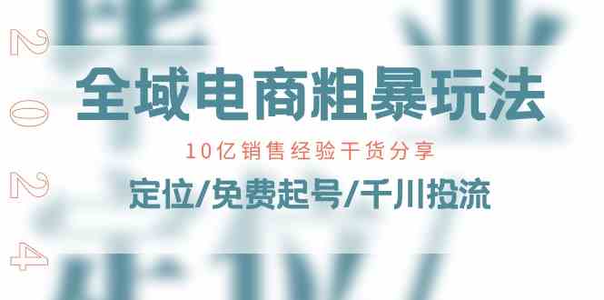 全域电商粗暴玩法课：10亿销售经验干货分享！定位/免费起号/千川投流-智创网