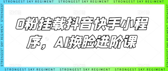 0粉挂载抖音快手小程序，AI换脸进阶课-智创网