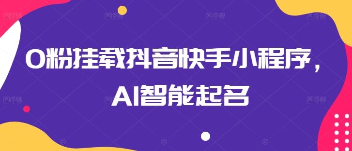 0粉挂载抖音快手小程序，AI智能起名-智创网