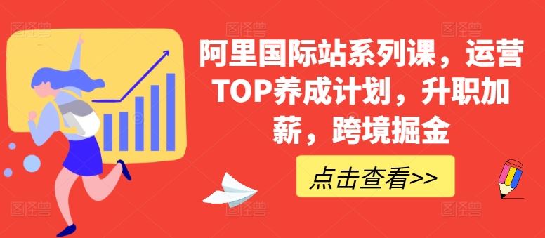 阿里国际站系列课，运营TOP养成计划，升职加薪，跨境掘金-智创网