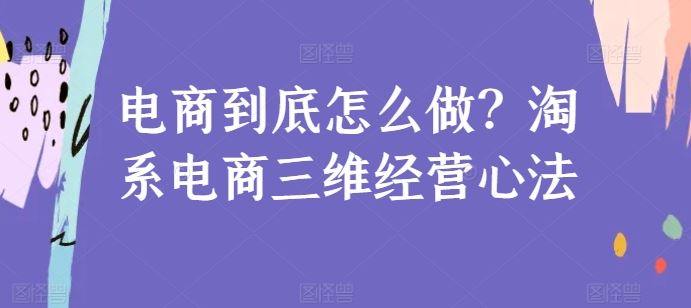电商到底怎么做？淘系电商三维经营心法-智创网