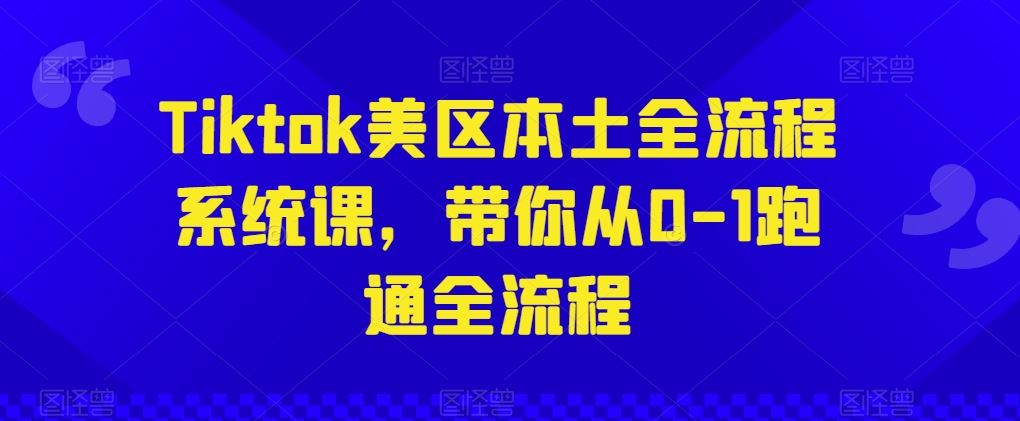 Tiktok美区本土全流程系统课，带你从0-1跑通全流程-智创网