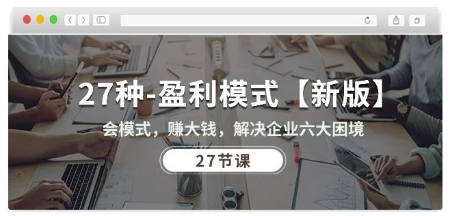 27种盈利模式【新版】会模式，赚大钱，解决企业六大困境 (27节课)-智创网