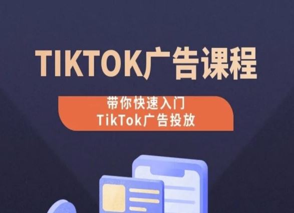 TikTok广告投放课程，从0-1实操课，带你快速入门TikTok广告投放-智创网