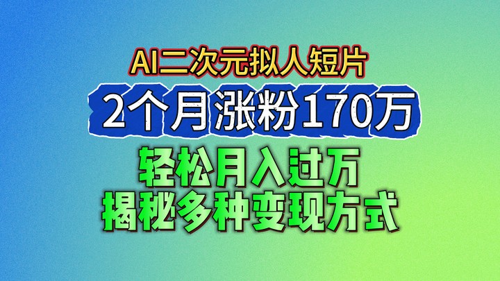 2024最新蓝海AI生成二次元拟人短片，2个月涨粉170万，轻松月入过万，揭秘多种变现方式-智创网