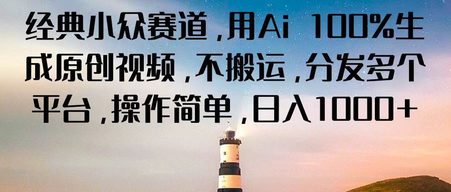 经典小众赛道，用Ai 100%生成原创视频，不搬运，分发多个平台，操作简单，日入1000+-智创网