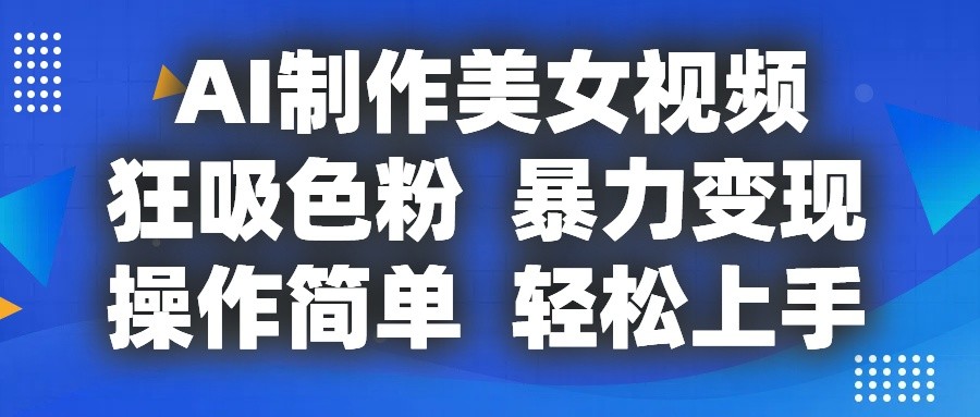 AI制作美女视频，狂吸色粉，暴力变现，操作简单，小白也能轻松上手-智创网