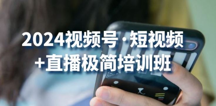 2024视频号·短视频+直播极简培训班：抓住视频号风口，流量红利-智创网