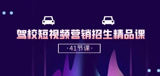 驾校-短视频营销招生精品课：抖音推广技巧，抖音短视频招生(41节课)-智创网