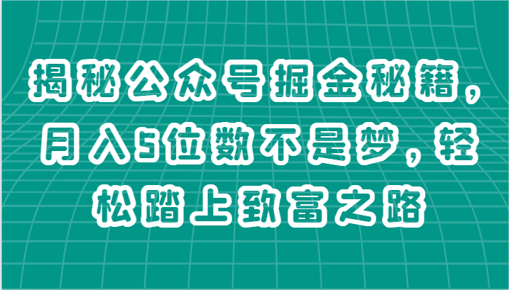 揭秘公众号掘金秘籍，月入5位数不是梦，轻松踏上致富之路-智创网