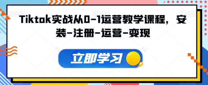 Tiktok实战从0-1运营教学课程，安装-注册-运营-变现-智创网