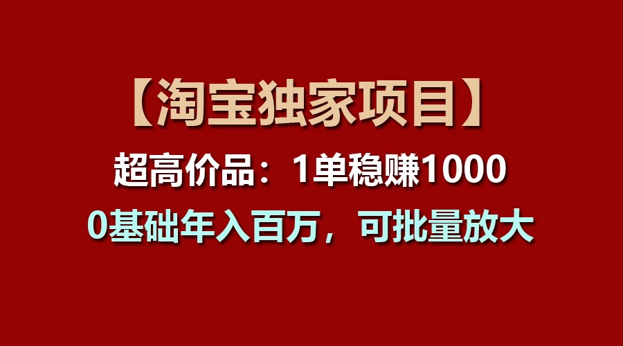 【淘宝独家项目】超高价品：1单稳赚1000多，0基础年入百万，可批量放大-智创网