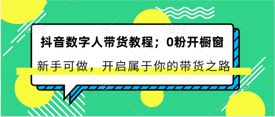 抖音数字人带货教程：0粉开橱窗 新手可做 开启属于你的带货之路-智创网