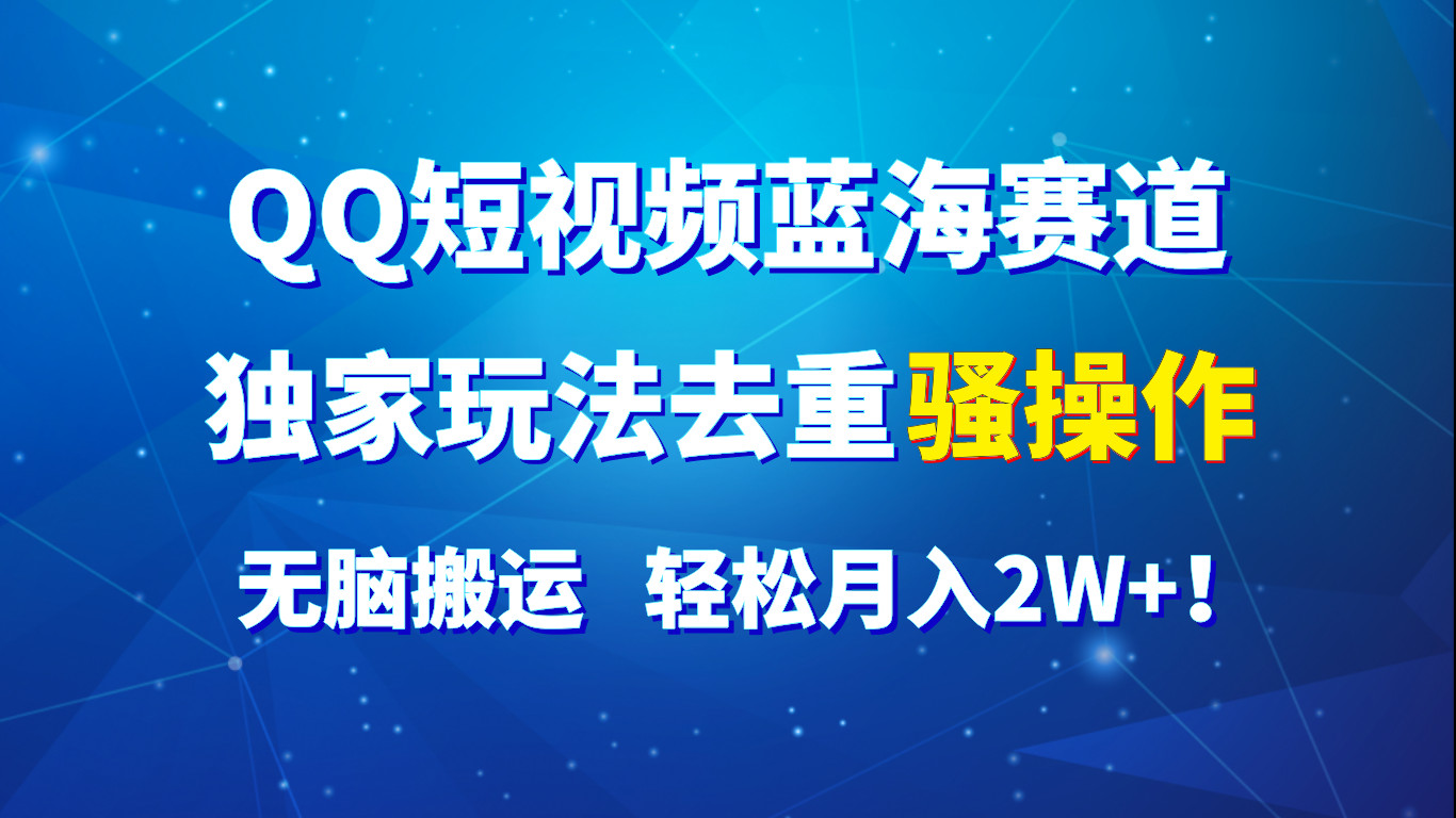 QQ短视频蓝海赛道，独家玩法去重骚操作，无脑搬运，轻松月入2W+！-智创网