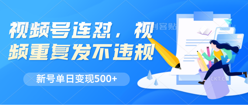 视频号连怼，视频重复发不违规，新号单日变现500+-智创网