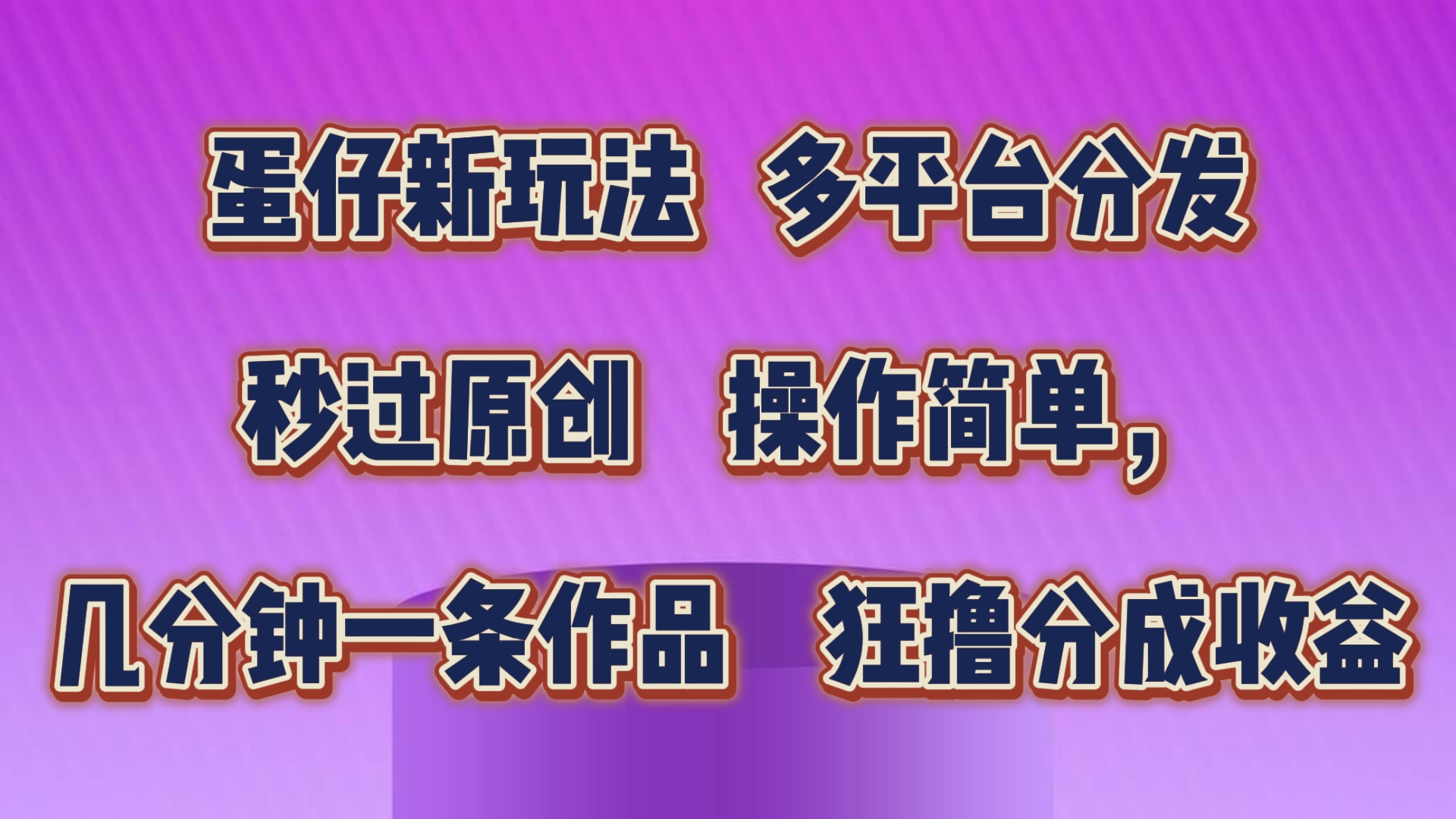 蛋仔新玩法，多平台分发，秒过原创，操作简单，几分钟一条作品，狂撸分成收益-智创网