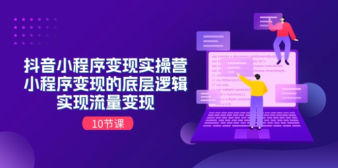抖音小程序变现实操营，小程序变现的底层逻辑，实现流量变现（10节课）-智创网