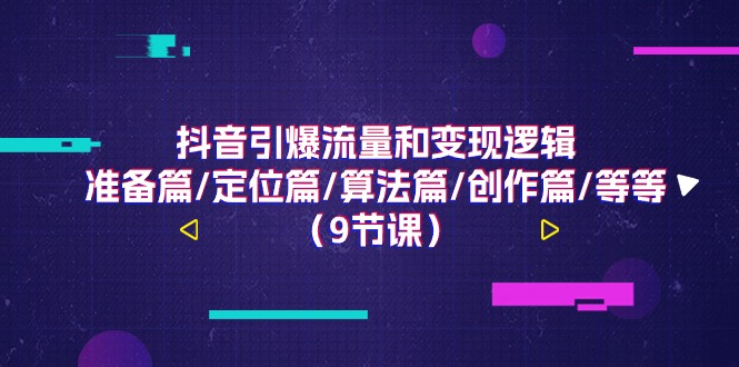 抖音引爆流量和变现逻辑，准备篇/定位篇/算法篇/创作篇/等等（9节课）-智创网