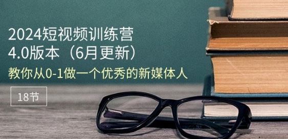 2024短视频训练营-6月4.0版本：教你从0-1做一个优秀的新媒体人(18节)-智创网