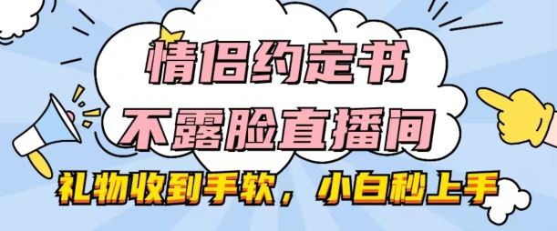情侣约定书不露脸直播间，礼物收到手软，小白秒上手【揭秘】-智创网