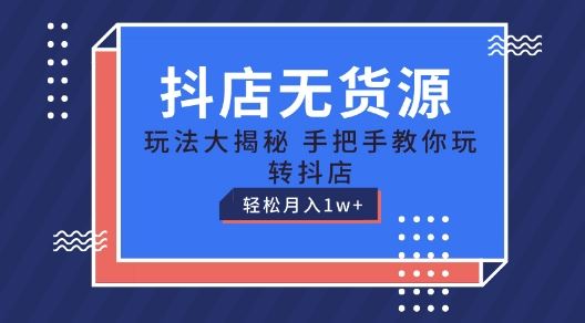 抖店无货源玩法，保姆级教程手把手教你玩转抖店，轻松月入1W+【揭秘】-智创网