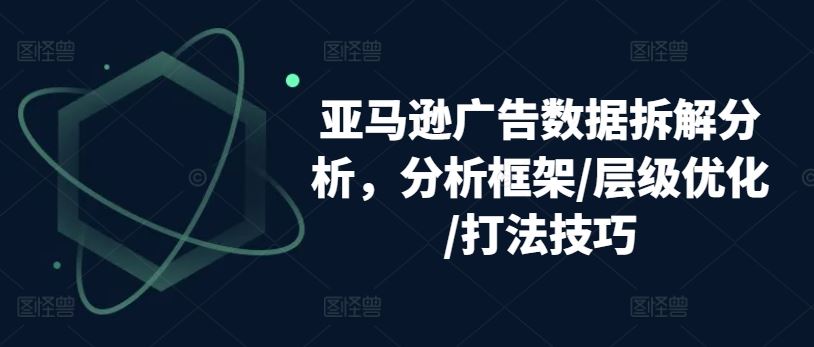 亚马逊广告数据拆解分析，分析框架/层级优化/打法技巧-智创网