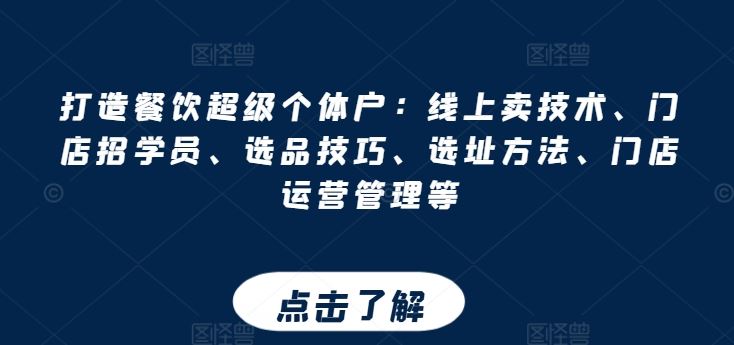 打造餐饮超级个体户：线上卖技术、门店招学员、选品技巧、选址方法、门店运营管理等-智创网