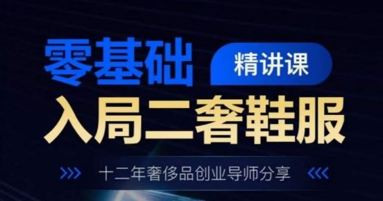 零基础入局二奢鞋服精讲课，十二年奢侈品创业导师分享-智创网